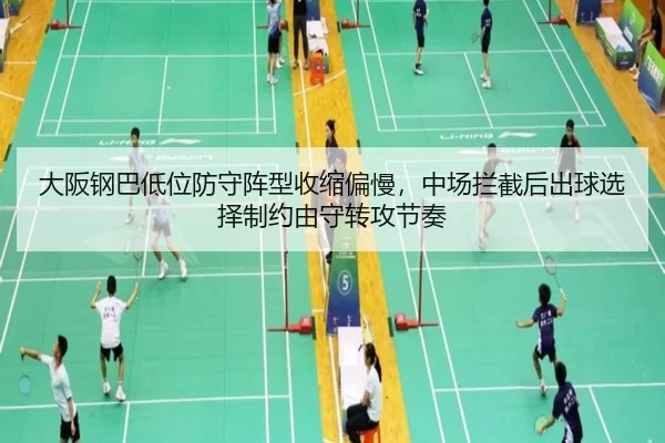 大阪钢巴低位防守阵型收缩偏慢，中场拦截后出球选择制约由守转攻节奏