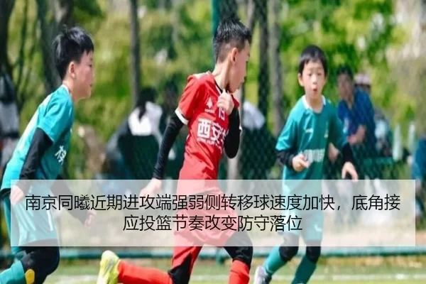南京同曦近期进攻端强弱侧转移球速度加快，底角接应投篮节奏改变防守落位