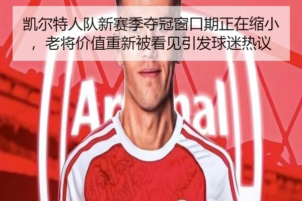 凯尔特人队新赛季夺冠窗口期正在缩小，老将价值重新被看见引发球迷热议